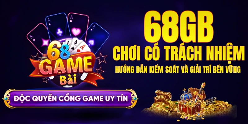 Chơi có trách nhiệm 68GB - Bí quyết giải trí an toàn và bền vững